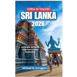 Scroggins, Michael M. GUIDA DI VIAGGIO SRI LANKA 2026: Meraviglie dell'isola, luoghi sacri e coste Beatitudine Scroggins, Michael M. GUIDA DI VIAGGIO SRI LANKA 2026: Meraviglie dell'isola, luoghi sacri e coste Beatitudine