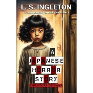 Ingleton, L. S. A Japanese Horror Story: The Story of Sara (A Heart-Pounding Psychological Thriller) Ingleton, L. S. A Japanese Horror Story: The Story of Sara (A Heart-Pounding Psychological Thriller)