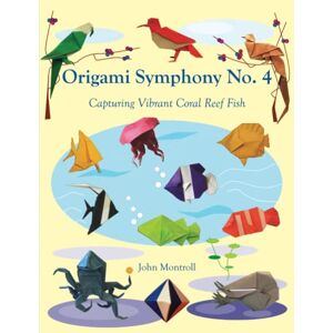 Montroll, John Origami Symphony No. 4: Capturing Vibrant Coral Reef Fish Montroll, John Origami Symphony No. 4: Capturing Vibrant Coral Reef Fish