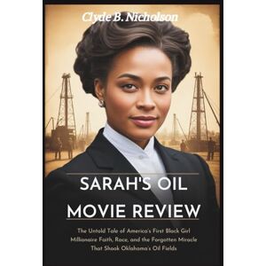 Nicholson, Clyde B Sarah’s Oil Movie Review: The Untold Tale of America’s First Black Girl Millionaire Faith, Race, and the Forgotten Miracle That Shook Oklahoma’s Oil Fields Nicholson, Clyde B Sarah’s Oil Movie Review: The Untold Tale of America’s First Black Girl Millionaire Faith, Race, and the Forgotten Miracle That Shook Oklahoma’s Oil Fields