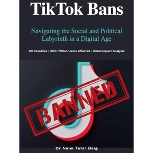 Baig, Naim Tahir TikTok Bans: Navigating the Social and Political Labyrinth in a Digital Age Baig, Naim Tahir TikTok Bans: Navigating the Social and Political Labyrinth in a Digital Age