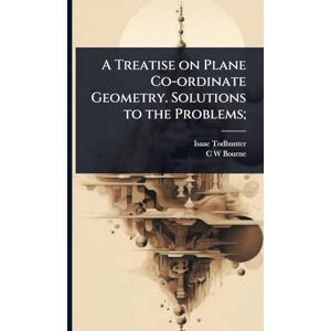 Todhunter, Isaac A Treatise on Plane Co-ordinate Geometry. Solutions to the Problems; Todhunter, Isaac A Treatise on Plane Co-ordinate Geometry. Solutions to the Problems;