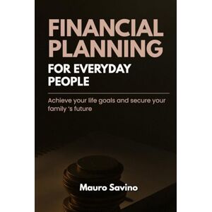 SAVINO, MAURO FINANCIAL PLANNING FOR EVERYDAY PEOPLE: Achieve your life goals and secure your family ‘s future SAVINO, MAURO FINANCIAL PLANNING FOR EVERYDAY PEOPLE: Achieve your life goals and secure your family ‘s future