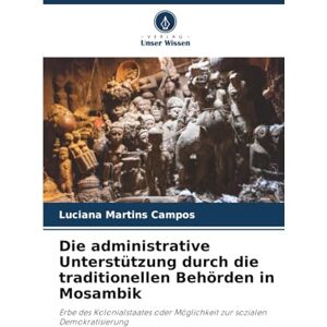 Martins Campos, Luciana Die administrative Unterstützung durch die traditionellen Behörden in Mosambik: Erbe des Kolonialstaates oder Möglichkeit zur sozialen Demokratisierung Martins Campos, Luciana Die administrative Unterstützung durch die traditionellen Behörden in Mosambik: Erbe des Kolonialstaates oder Möglichkeit zur sozialen Demokratisierung