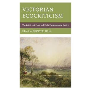 Victorian Ecocriticism: The Politics of Place and Early Environmental Justice (Ecocritical Theory and Practice) Victorian Ecocriticism: The Politics of Place and Early Environmental Justice (Ecocritical Theory and Practice)