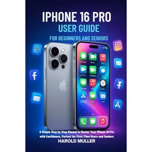 MULLER, HAROLD IPHONE 16 PRO USER GUIDE FOR BEGINNERS AND SENIORS: A Simple Step-by-Step Manual to Master Your iPhone 16 Pro with Confidence, Perfect for First-Time Users and Seniors MULLER, HAROLD IPHONE 16 PRO USER GUIDE FOR BEGINNERS AND SENIORS: A Simple Step-by-Step Manual to Master Your iPhone 16 Pro with Confidence, Perfect for First-Time Users and Seniors