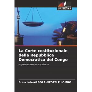 BOLA-NTOTELE LOMBO, Francis-Noël La Corte costituzionale della Repubblica Democratica del Congo: organizzazione e competenze BOLA-NTOTELE LOMBO, Francis-Noël La Corte costituzionale della Repubblica Democratica del Congo: organizzazione e competenze