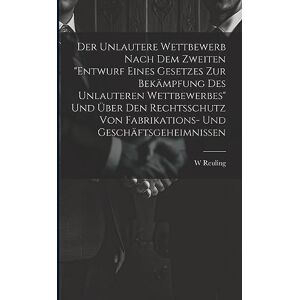 Reuling, W Der Unlautere Wettbewerb Nach Dem Zweiten "Entwurf Eines Gesetzes Zur Bekämpfung Des Unlauteren Wettbewerbes" Und Über Den Rechtsschutz Von Fabrikations- Und Geschäftsgeheimnissen Reuling, W Der Unlautere Wettbewerb Nach Dem Zweiten "Entwurf Eines Gesetzes Zur Bekämpfung Des Unlauteren Wettbewerbes" Und Über Den Rechtsschutz Von Fabrikations- Und Geschäftsgeheimnissen