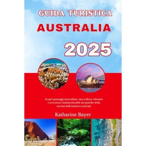 Bayer, Katharine GUIDA TURISTICA AUSTRALIA 2025: Scopri paesaggi mozzafiato, una cultura vibrante e avventure indimenticabili nel gioiello della corona dell'emisfero australe Bayer, Katharine GUIDA TURISTICA AUSTRALIA 2025: Scopri paesaggi mozzafiato, una cultura vibrante e avventure indimenticabili nel gioiello della corona dell'emisfero australe