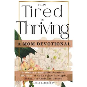 Blueberry, Adele From Tired to Thriving: A Mom Devotional: 3-Minute-a-Day Bible Devotions: 100 Days of God’s Peace, Strength & Rest for Christian Women Blueberry, Adele From Tired to Thriving: A Mom Devotional: 3-Minute-a-Day Bible Devotions: 100 Days of God’s Peace, Strength & Rest for Christian Women