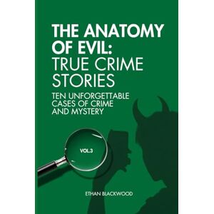 Blackwood, Ethan The Anatomy of Evil: True Crime Stories Vol. 3: Ten Unforgettable Cases of Crime and Mistery Blackwood, Ethan The Anatomy of Evil: True Crime Stories Vol. 3: Ten Unforgettable Cases of Crime and Mistery