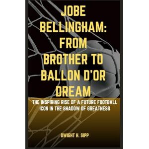 H. Sipp, Dwight JOBE BELLINGHAM: FROM BROTHER TO BALLON D’OR DREAM: THE INSPIRING RISE OF A FUTURE FOOTBALL ICON IN THE SHADOW OF GREATNESS H. Sipp, Dwight JOBE BELLINGHAM: FROM BROTHER TO BALLON D’OR DREAM: THE INSPIRING RISE OF A FUTURE FOOTBALL ICON IN THE SHADOW OF GREATNESS
