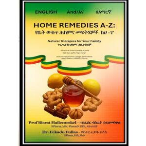Hailemeskel, Prof Bisrat Home Remedies A-Z (የቤት ውስጥ ሕክምና መፍትሄዎች ከሀ እስከ ፐ): (in English & Amharic በእንግሊዝኛ እና በአማርኛ) Hailemeskel, Prof Bisrat Home Remedies A-Z (የቤት ውስጥ ሕክምና መፍትሄዎች ከሀ እስከ ፐ): (in English & Amharic በእንግሊዝኛ እና በአማርኛ)
