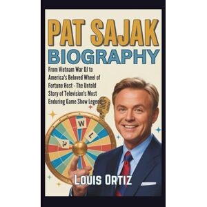 Ortiz, Louis PAT SAJAK BIOGRAPHY: From Vietnam War DJ to America's Beloved Wheel of Fortune Host The Untold Story of Television's Most Enduring Game Show Legend Ortiz, Louis PAT SAJAK BIOGRAPHY: From Vietnam War DJ to America's Beloved Wheel of Fortune Host The Untold Story of Television's Most Enduring Game Show Legend