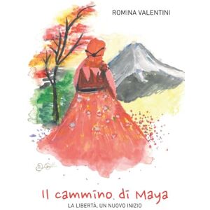 VALENTINI, ROMINA Il Cammino di Maya: La libertà un nuovo inizio VALENTINI, ROMINA Il Cammino di Maya: La libertà un nuovo inizio