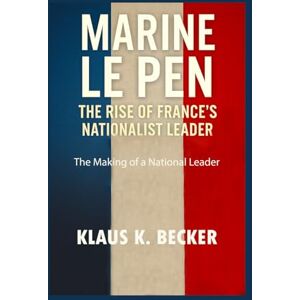 Becker MARINE LE PEN: THE RISE OF FRANCE’S NATIONALIST LEADER: The Making of a National Leader Becker MARINE LE PEN: THE RISE OF FRANCE’S NATIONALIST LEADER: The Making of a National Leader