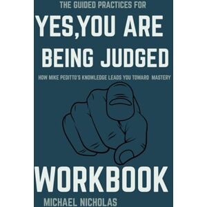 Nicholas, Michael The Guided Practices for Yes, You Are Being Judged Workbook: How Mike Peditto’s Knowledge Leads You Toward Mastery Nicholas, Michael The Guided Practices for Yes, You Are Being Judged Workbook: How Mike Peditto’s Knowledge Leads You Toward Mastery