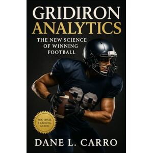 Carro, Dane L. Gridiron Analytics: The New Science of Winning Football: Football analytics, sports data science, and next-gen strategy for coaches, players, and fans Carro, Dane L. Gridiron Analytics: The New Science of Winning Football: Football analytics, sports data science, and next-gen strategy for coaches, players, and fans