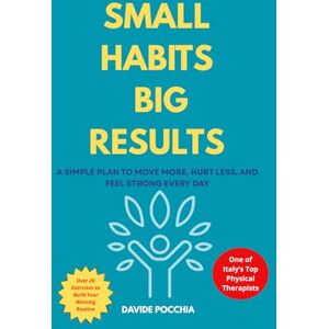 pocchia, davide SMALL HABITS BIG RESULTS: A SIMPLE PLAN TO MOVE MORE, HURT LESS, AND FEEL STRONG EVERY DAY pocchia, davide SMALL HABITS BIG RESULTS: A SIMPLE PLAN TO MOVE MORE, HURT LESS, AND FEEL STRONG EVERY DAY