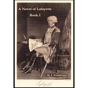 Killiam Ph.D, marie therese A Novel of Lafayette: BOOK I: FROM VILLAGE TO VERSAILLES TO AMERICA Killiam Ph.D, marie therese A Novel of Lafayette: BOOK I: FROM VILLAGE TO VERSAILLES TO AMERICA