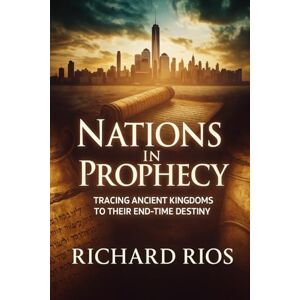 Rios, Richard Nations in Prophecy Full Edition: Unveiling God’s End-Time Blueprint Through the Rise and Fall of Ancient Kingdoms (The Nations and God’s Divine Plan – A Prophetic Trilogy) Rios, Richard Nations in Prophecy Full Edition: Unveiling God’s End-Time Blueprint Through the Rise and Fall of Ancient Kingdoms (The Nations and God’s Divine Plan – A Prophetic Trilogy)