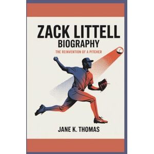K. Thomas, Jane ZACK LITTELL BIOGRAPHY: The Reinvention of a Pitcher K. Thomas, Jane ZACK LITTELL BIOGRAPHY: The Reinvention of a Pitcher