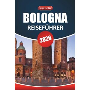 Dam, Harry H. Bologna Reiseführer 2026: Entdecken Sie versteckte Schätze, die lokale Küche und die wichtigsten Sehenswürdigkeiten in Norditaliens Kulturhauptstadt Dam, Harry H. Bologna Reiseführer 2026: Entdecken Sie versteckte Schätze, die lokale Küche und die wichtigsten Sehenswürdigkeiten in Norditaliens Kulturhauptstadt
