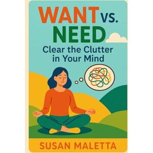 Maletta, Susan Want vs. Need: Clear the Clutter in Your Mind (WANT vs. NEED Decluttering Series: Simplify Your Home, Mind, and Digital Life) Maletta, Susan Want vs. Need: Clear the Clutter in Your Mind (WANT vs. NEED Decluttering Series: Simplify Your Home, Mind, and Digital Life)