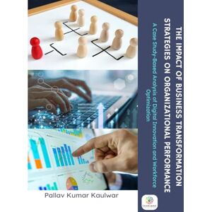 Kumar Kaulwar, Pallav THE IMPACT OF BUSINESS TRANSFORMATION STRATEGIES ON ORGANIZATIONAL PERFORMANCE A Case Study-Based Analysis of Digital Innovation and Workforce Optimization Kumar Kaulwar, Pallav THE IMPACT OF BUSINESS TRANSFORMATION STRATEGIES ON ORGANIZATIONAL PERFORMANCE A Case Study-Based Analysis of Digital Innovation and Workforce Optimization