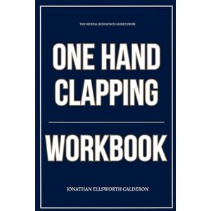 Ellsworth Calderon, Jonathan The Mental Resilience Gained From One Hand Clapping Workbook: How to Ruthlessly Apply Kukushkin’s Book in Real Life Ellsworth Calderon, Jonathan The Mental Resilience Gained From One Hand Clapping Workbook: How to Ruthlessly Apply Kukushkin’s Book in Real Life