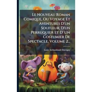Dorvigny, Louis Archambault Le Nouveau Roman Comique, Ou Voyage Et Aventures D'un Soufleur, D'un Perruquier Et D' Un Costumier De Spectacle, Volume 2... Dorvigny, Louis Archambault Le Nouveau Roman Comique, Ou Voyage Et Aventures D'un Soufleur, D'un Perruquier Et D' Un Costumier De Spectacle, Volume 2...