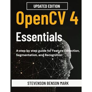 MARK, STEVENSON BENSON OpenCV 4 Essentials: A step by step guide for Feature Detection, Segmentation, and Recognition MARK, STEVENSON BENSON OpenCV 4 Essentials: A step by step guide for Feature Detection, Segmentation, and Recognition