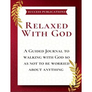 Publications, Success Relaxed With God : A Guided Journal To Walking With God So As Not To Be Worried About Anything Publications, Success Relaxed With God : A Guided Journal To Walking With God So As Not To Be Worried About Anything