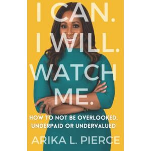 Pierce, Arika L. I CAN. I WILL. WATCH ME.: How to Not Be Overlooked, Underpaid or Undervalued. Pierce, Arika L. I CAN. I WILL. WATCH ME.: How to Not Be Overlooked, Underpaid or Undervalued.