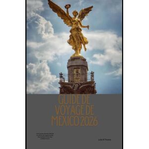 Thome, Lula R. GUIDE DE VOYAGE DE MEXICO 2026: Votre guide essentiel 2026 de la culture, de la gastronomie, des quartiers et des sites emblématiques (The Global Explorer Travel Guide Series 2026) Thome, Lula R. GUIDE DE VOYAGE DE MEXICO 2026: Votre guide essentiel 2026 de la culture, de la gastronomie, des quartiers et des sites emblématiques (The Global Explorer Travel Guide Series 2026)