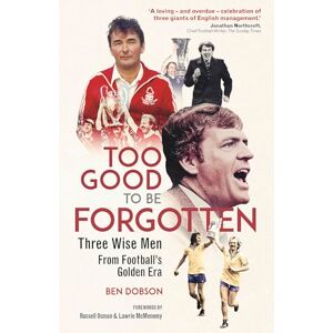 Ben Dobson Too Good to be Forgotten: Three Wise Men from Football’s Golden Era Ben Dobson Too Good to be Forgotten: Three Wise Men from Football’s Golden Era