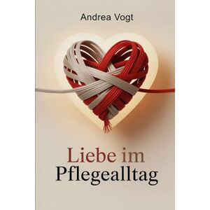 Vogt, Andrea Liebe im Pflegealltag: Wie Beziehungen Krankheit, Verantwortung und Veränderung überstehen, Nähe bewahren und emotionale Verbundenheit trotz Belastung erhalten Vogt, Andrea Liebe im Pflegealltag: Wie Beziehungen Krankheit, Verantwortung und Veränderung überstehen, Nähe bewahren und emotionale Verbundenheit trotz Belastung erhalten