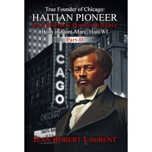 Robert Laurent, Jean The True Founder of Chicago: Haitian Pioneer Jean Baptiste Pointe DuSable – Volume 2 Robert Laurent, Jean The True Founder of Chicago: Haitian Pioneer Jean Baptiste Pointe DuSable – Volume 2