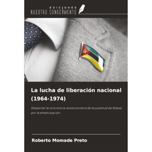 Preto, Roberto Momade La lucha de liberación nacional (1964-1974): Despertar la conciencia revolucionaria de la juventud de Niassa por la emancipación Preto, Roberto Momade La lucha de liberación nacional (1964-1974): Despertar la conciencia revolucionaria de la juventud de Niassa por la emancipación