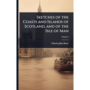 Shore, Charles John Sketches of the Coasts and Islands of Scotland, and of the Isle of Man Shore, Charles John Sketches of the Coasts and Islands of Scotland, and of the Isle of Man