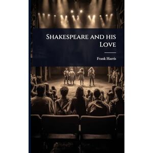 Harris, Frank Shakespeare and his Love Harris, Frank Shakespeare and his Love