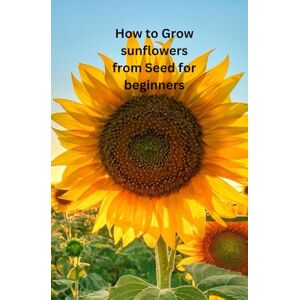 Plants, All Things HOW TO GROW SUNFLOWERS FROM SEED FOR BEGINNERS: The only book you need for growing Sunflowers from seed whether your new to growing flowers or you're an experienced gardener. Plants, All Things HOW TO GROW SUNFLOWERS FROM SEED FOR BEGINNERS: The only book you need for growing Sunflowers from seed whether your new to growing flowers or you're an experienced gardener.