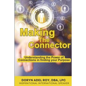 Roy, Dr. Doryn Adel Making the Connector: Understanding the Power of Connections in finding your Purpose Roy, Dr. Doryn Adel Making the Connector: Understanding the Power of Connections in finding your Purpose