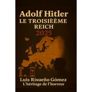 Risueño Gomez, Luis Adolf Hitler : Le Troisième Reich 2025: L'héritage de l'horreur Risueño Gomez, Luis Adolf Hitler : Le Troisième Reich 2025: L'héritage de l'horreur