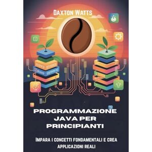 Watts, Daxton Programmazione Java per principianti: Impara i concetti fondamentali e crea applicazioni reali Watts, Daxton Programmazione Java per principianti: Impara i concetti fondamentali e crea applicazioni reali