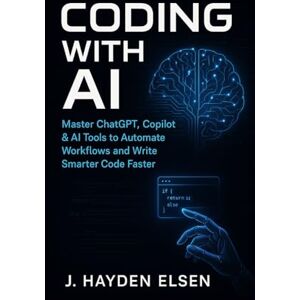 Elsen, J. Hayden Coding with AI: Master ChatGPT, Copilot & AI Tools to Automate Workflows and Write Smarter Code Faster Elsen, J. Hayden Coding with AI: Master ChatGPT, Copilot & AI Tools to Automate Workflows and Write Smarter Code Faster