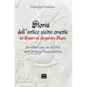 Guarino, Giuseppe Storia dell'Antico Vicino Oriente: Dai Sumeri ad Alessandro Magno Guarino, Giuseppe Storia dell'Antico Vicino Oriente: Dai Sumeri ad Alessandro Magno