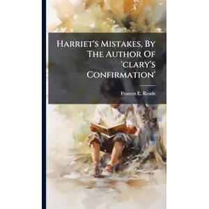 Reade, Frances E Harriet's Mistakes, By The Author Of 'clary's Confirmation' Reade, Frances E Harriet's Mistakes, By The Author Of 'clary's Confirmation'