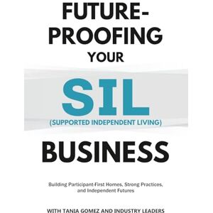 Gomez, Tania Future-Proofing your SIL (Supported Independent Living) Business: Building Participant-First Homes, Strong Practices, and Independent Futures (Future-Proofing Your Business) Gomez, Tania Future-Proofing your SIL (Supported Independent Living) Business: Building Participant-First Homes, Strong Practices, and Independent Futures (Future-Proofing Your Business)
