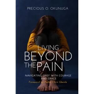 Okunuga, Mrs Precious Olayinka LIVING BEYOND THE PAIN: Navigating Grief with Courage and Grace (Hidden Treasure) Okunuga, Mrs Precious Olayinka LIVING BEYOND THE PAIN: Navigating Grief with Courage and Grace (Hidden Treasure)